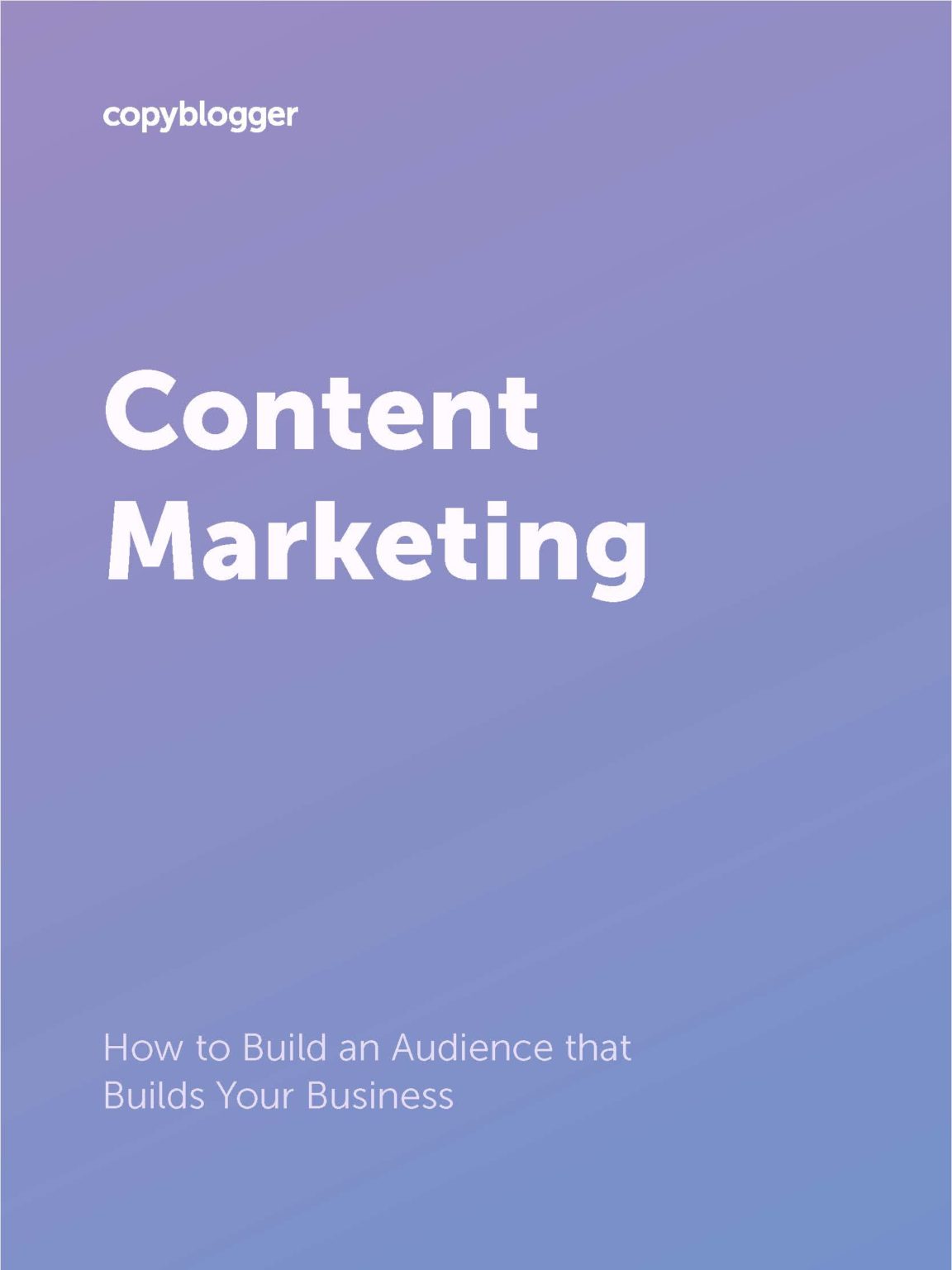 Content Marketing: How To Build An Audience That Builds Your Business ...